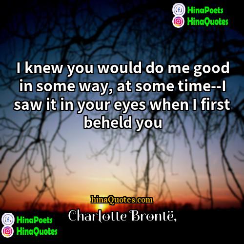 Charlotte Brontë Quotes | I knew you would do me good